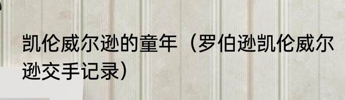 凯伦威尔逊的童年（罗伯逊凯伦威尔逊交手记录）