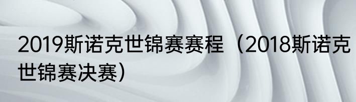 2019斯诺克世锦赛赛程（2018斯诺克世锦赛决赛）
