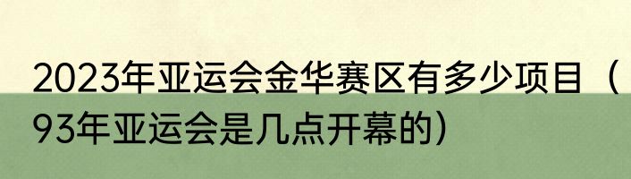 2023年亚运会金华赛区有多少项目（93年亚运会是几点开幕的）