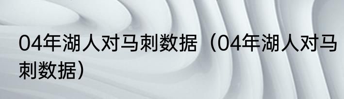 04年湖人对马刺数据（04年湖人对马刺数据）