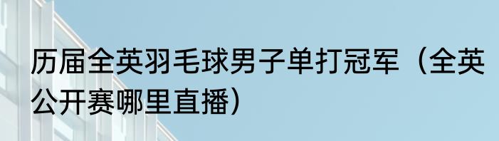 历届全英羽毛球男子单打冠军（全英公开赛哪里直播）
