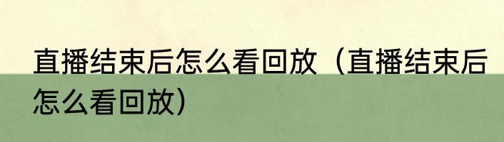 直播结束后怎么看回放（直播结束后怎么看回放）