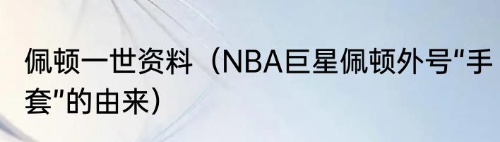 佩顿一世资料（NBA巨星佩顿外号“手套”的由来）