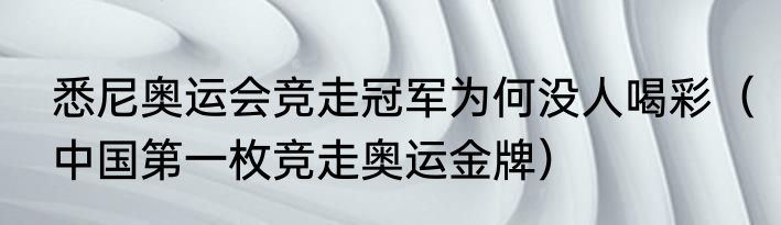 悉尼奥运会竞走冠军为何没人喝彩（中国第一枚竞走奥运金牌）