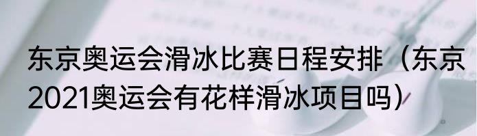 东京奥运会滑冰比赛日程安排（东京2021奥运会有花样滑冰项目吗）