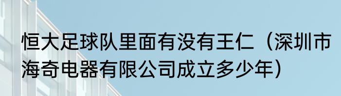 恒大足球队里面有没有王仁（深圳市海奇电器有限公司成立多少年）