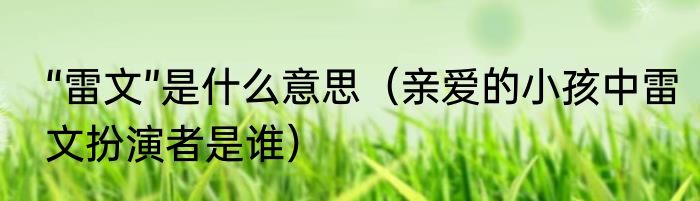 “雷文”是什么意思（亲爱的小孩中雷文扮演者是谁）