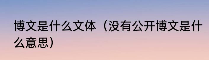 博文是什么文体（没有公开博文是什么意思）