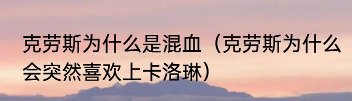 克劳斯为什么是混血（克劳斯为什么会突然喜欢上卡洛琳）