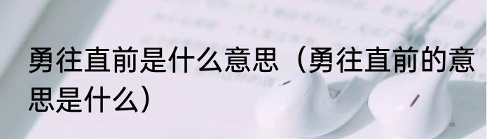 勇往直前是什么意思（勇往直前的意思是什么）