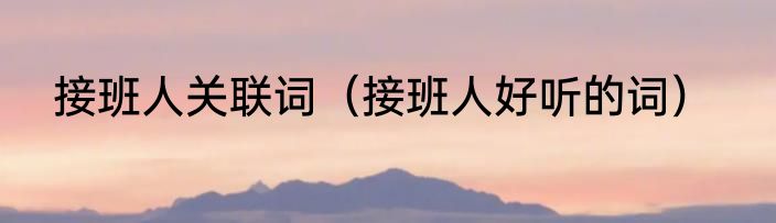 接班人关联词（接班人好听的词）