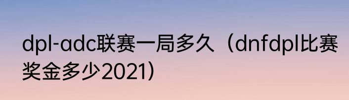 dpl-adc联赛一局多久（dnfdpl比赛奖金多少2021）