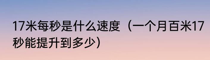 17米每秒是什么速度（一个月百米17秒能提升到多少）
