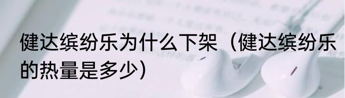 健达缤纷乐为什么下架（健达缤纷乐的热量是多少）