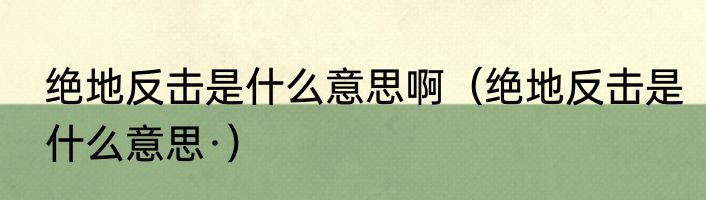 绝地反击是什么意思啊（绝地反击是什么意思·）