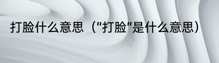 打脸什么意思（“打脸”是什么意思）