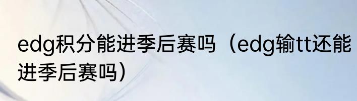 edg积分能进季后赛吗（edg输tt还能进季后赛吗）
