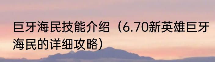 巨牙海民技能介绍（6.70新英雄巨牙海民的详细攻略）
