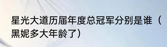 星光大道历届年度总冠军分别是谁（黑妮多大年龄了）