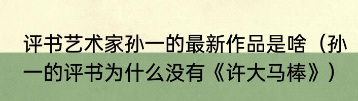 评书艺术家孙一的最新作品是啥（孙一的评书为什么没有《许大马棒》）