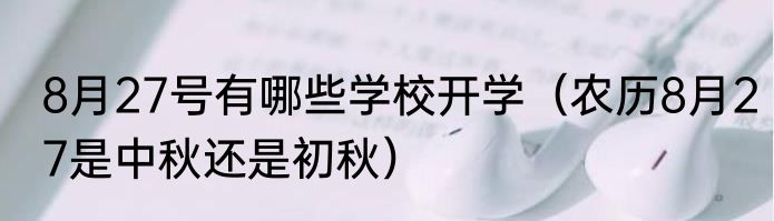 8月27号有哪些学校开学（农历8月27是中秋还是初秋）