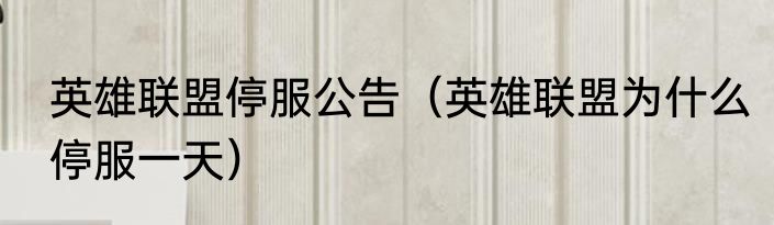 英雄联盟停服公告（英雄联盟为什么停服一天）