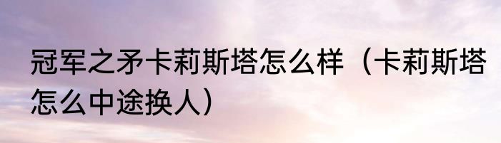 冠军之矛卡莉斯塔怎么样（卡莉斯塔怎么中途换人）