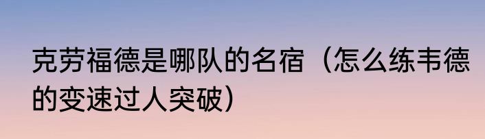 克劳福德是哪队的名宿（怎么练韦德的变速过人突破）