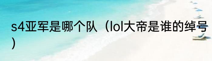 s4亚军是哪个队（lol大帝是谁的绰号）