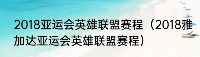 2018亚运会英雄联盟赛程（2018雅加达亚运会英雄联盟赛程）