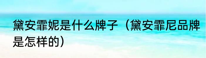 黛安霏妮是什么牌子（黛安霏尼品牌是怎样的）