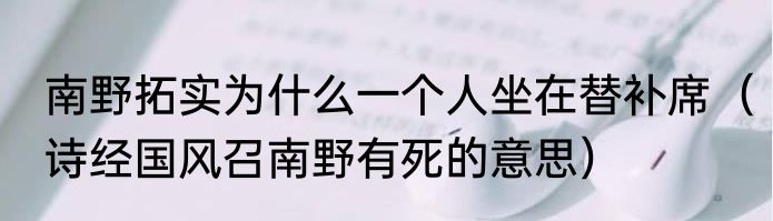 南野拓实为什么一个人坐在替补席（诗经国风召南野有死的意思）