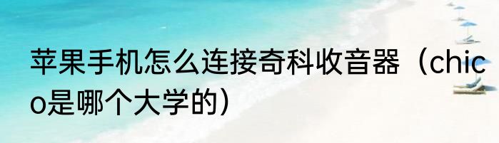 苹果手机怎么连接奇科收音器（chico是哪个大学的）