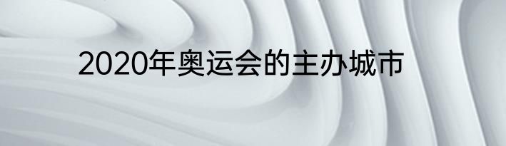 2020年奥运会的主办城市