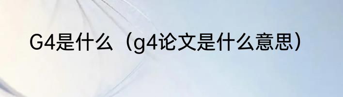 G4是什么（g4论文是什么意思）