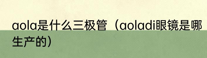 aola是什么三极管（aoladi眼镜是哪生产的）
