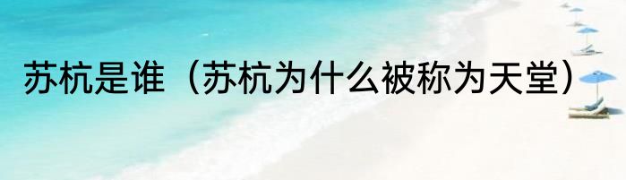 苏杭是谁（苏杭为什么被称为天堂）