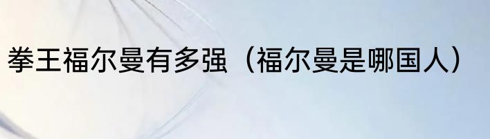 拳王福尔曼有多强（福尔曼是哪国人）
