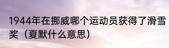 1944年在挪威哪个运动员获得了滑雪奖（夏默什么意思）