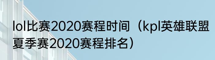 lol比赛2020赛程时间（kpl英雄联盟夏季赛2020赛程排名）