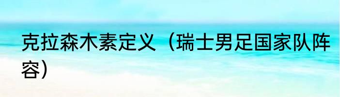 克拉森木素定义（瑞士男足国家队阵容）