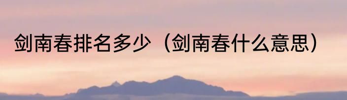 剑南春排名多少（剑南春什么意思）