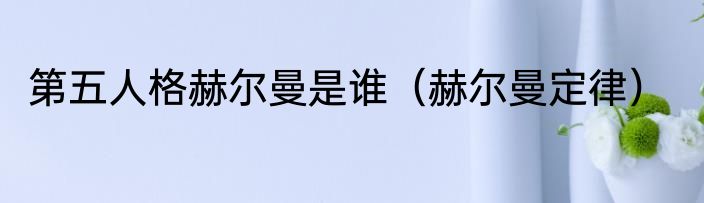 第五人格赫尔曼是谁（赫尔曼定律）