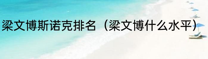 梁文博斯诺克排名（梁文博什么水平）