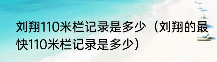 刘翔110米栏记录是多少（刘翔的最快110米栏记录是多少）
