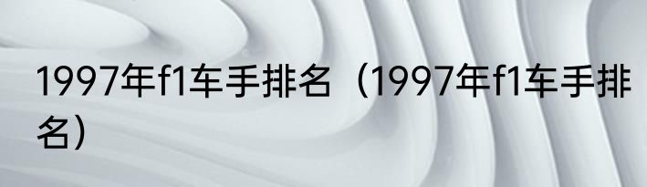 1997年f1车手排名（1997年f1车手排名）