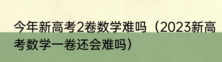 今年新高考2卷数学难吗（2023新高考数学一卷还会难吗）