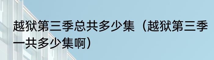 越狱第三季总共多少集（越狱第三季一共多少集啊）
