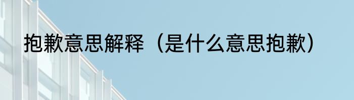 抱歉意思解释（是什么意思抱歉）