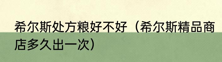 希尔斯处方粮好不好（希尔斯精品商店多久出一次）